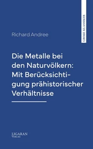 Die Metalle bei den Naturvölkern: Mit Berücksichtigung prähistorischer Verhältnisse