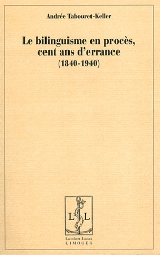 Andrée Tabouret-Keller - Le bilinguisme en procès, cent ans d'errance (1840-1940).