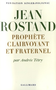 Andrée Tétry - Jean Rostand - Prophète clairvoyant et fraternel.