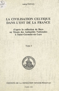 Andrée Thénot - La civilisation celtique dans l'est de la France (1) - D'après la collection de Baye au Musée des Antiquités nationales à Saint-Germain-en-Laye.