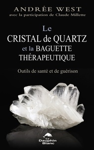 Andrée West - Le cristal de quartz et la baguette thérapeutique - Outils de santé et de guérison.