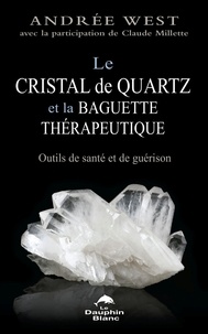 Andrée West - Le cristal de quartz et la baguette thérapeutique - Outils de santé et de guérison.