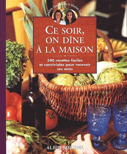 Andrée Zana-Murat et Marion Scali - Ce soir, on dîne à la maison. - 340 recettes faciles et conviviales pour recevoir ses amis.