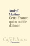 Andreï Makine - Cette France qu'on oublie d'aimer.
