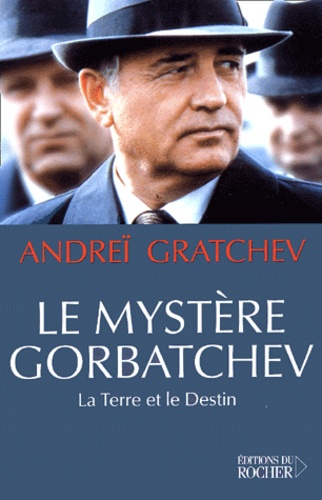 Andreï Serafimovic Gratchev - Le Mystere Gorbatchev. La Terre Et Le Destin.