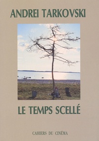 Andreï Tarkovski - Le Temps Scelle. De L'Enfance D'Ivan Au Sacrifice.