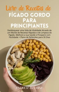 Livro de Receitas de Fígado Gordo para Principiantes: Desbloquear uma Vida de Vitalidade Através de um Monte de Receitas Rápidas e de Limpeza do Fígado. Melhore a sua Saúde e Prospere com Facilidade