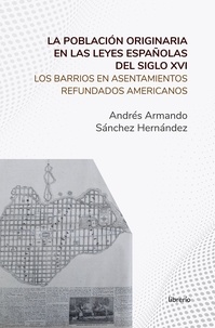  Andrés Armando Sánchez Hernánd et  Librerío editores - La población originaria en las leyes españolas del siglo XVI Los barrios en asentamientos refundados americanos.