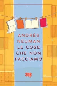 Andrés Neuman et Silvia Sichel - Le cose che non facciamo.