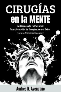 Cirugías  en la mente  Desbloqueando tu Potencial: Transformación de Energías para el Éxito.  (Incluso Mientras Duermes)