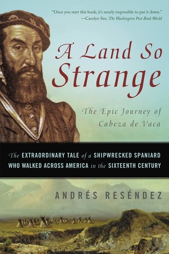 A Land So Strange. The Epic Journey of Cabeza de Vaca