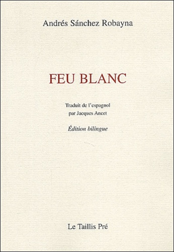 Andrés Sanchez Robayna - Feu blanc - Edition bilingue français - espagnol.