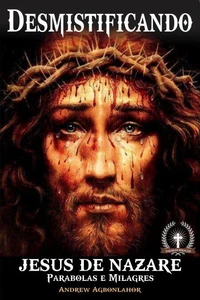 Desmistificando Jesus de Nazare. Parabolas e Milagres.