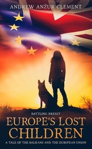  Andrew Anzur Clement - Battling Brexit. Europe's Lost Children. A Tale of the Balkans and the European Union. - Europe's Lost Children, #1.