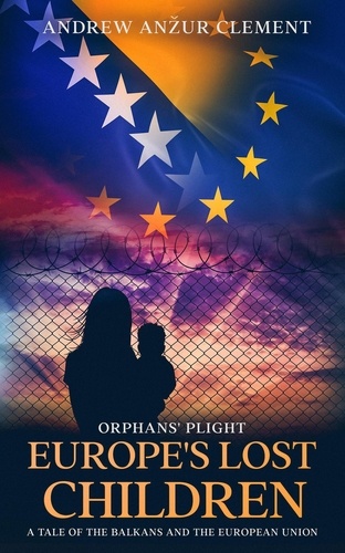  Andrew Anzur Clement - Orphans' Plight: Europe's Lost Children A Tale of the Balkans and the European Union - Europe's Lost Children, #3.
