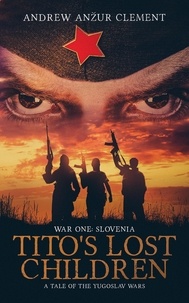  Andrew Anzur Clement - Tito's Lost Children. War One: Slovenia. - Tito's Lost Children, #1.