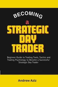  ANDREW AZIZ - Becoming a Strategic day Trader : Beginner Guide to Trading Tools, Tactics and Trading Psychology to Become a Successful Strategic day Trader.