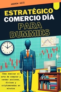  ANDREW AZIZ - Estratégico Comercio día Para Dummies :  Cómo Dominar el Arte de Comprar y Vender Acciones, Divisas y Criptomonedas en Minutos.