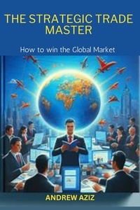  ANDREW AZIZ - The Strategic Trade Master: How to win the Global Market.