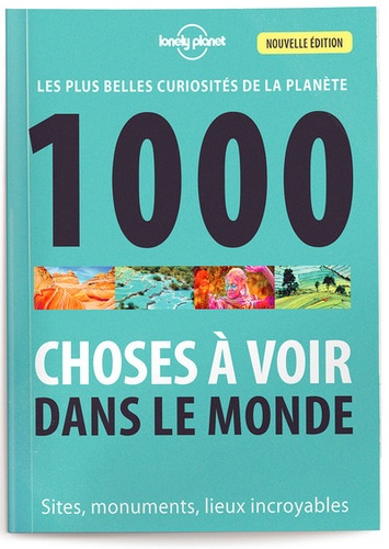 1000 choses à voir dans le monde. Les plus belles curiosités de la planète - Sites, monuments, lieux incroyables 4e édition