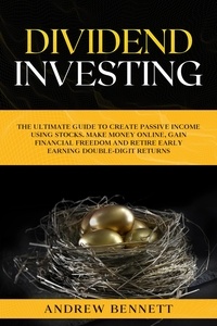  Andrew Bennett - Dividend Investing: The Ultimate Guide to Create Passive Income Using Stocks. Make Money Online, Gain Financial Freedom and Retire Early Earning Double-Digit Returns.
