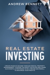  Andrew Bennett - Real Estate Investing: Create Passive Income through Rental Property Management. Choose the Right Location and Learn Successful Strategies to Buy, Rehab and Resell to Maximize Your Profits.