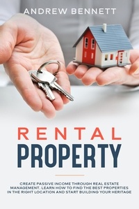  Andrew Bennett - Rental Properties: Create Passive Income through Real Estate Management. Learn How to Find the Best Properties in the Right Location and Start Building Your Heritage.