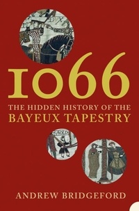 Andrew Bridgeford - 1066 - The Hidden History of the Bayeux Tapestry.