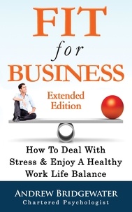 Andrew Bridgewater - Fit For Business - Extended Edition: How To Deal With Stress &amp; Enjoy A Healthy Work Life Balance.