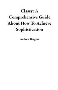 Classy: A Comprehensive Guide About How To Achieve Sophistication