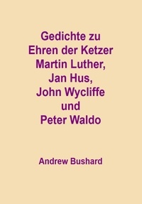  Andrew Bushard - Gedichte zu Ehren der Ketzer Martin Luther, Jan Hus, John Wycliffe und Peter Waldo.