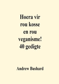  Andrew Bushard - Hoera vir rou kosse en rou veganisme! 40 gedigte.