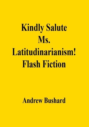  Andrew Bushard - Kindly Salute Ms. Latitudinarianism!: Flash Fiction.