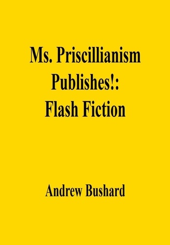  Andrew Bushard - Ms. Priscillianism Publishes!: Flash Fiction.