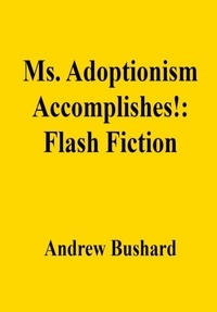  Andrew Bushard - Ms. Adoptionism Accomplishes!: Flash Fiction.
