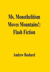  Andrew Bushard - Ms. Monothelitism Moves Mountains!: Flash Fiction.