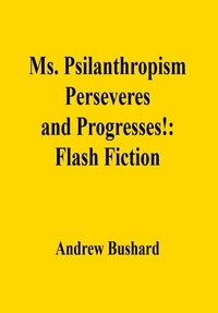  Andrew Bushard - Ms. Psilanthropism Perseveres and Progresses!: Flash Fiction.