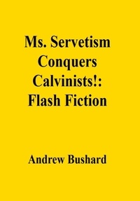  Andrew Bushard - Ms. Servetism Conquers Calvinists!: Flash Fiction.