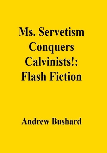  Andrew Bushard - Ms. Servetism Conquers Calvinists!: Flash Fiction.