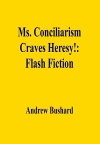  Andrew Bushard - Ms. Conciliarism Craves Heresy!: Flash Fiction.