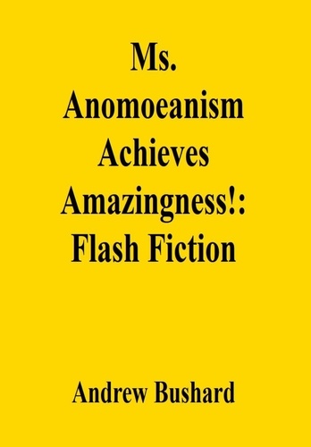  Andrew Bushard - Ms. Anomoeanism Achieves Amazingness!: Flash Fiction.