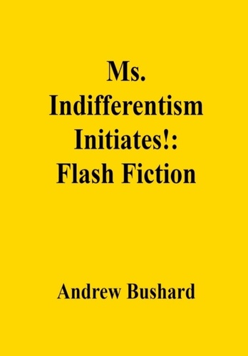  Andrew Bushard - Ms. Indifferentism Initiates!: Flash Fiction.