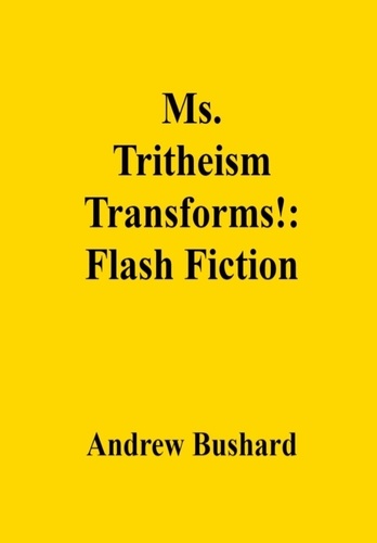  Andrew Bushard - Ms. Tritheism Transforms!: Flash Fiction.