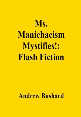  Andrew Bushard - Ms. Manichaeism Mystifies!: Flash Fiction.