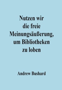  Andrew Bushard - Nutzen wir die freie Meinungsäußerung, um Bibliotheken zu loben.