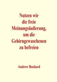  Andrew Bushard - Nutzen wir die freie Meinungsäußerung, um die Gehirngewaschenen zu befreien.