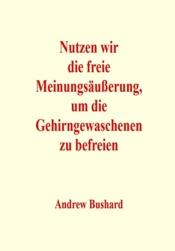  Andrew Bushard - Nutzen wir die freie Meinungsäußerung, um die Gehirngewaschenen zu befreien.