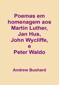  Andrew Bushard - Poemas em homenagem aos hereges Martin Luther, Jan Hus, John Wycliffe, e Peter Waldo.