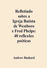 Télécharger des livres sur ipad gratuitement Refletindo sobre a Igreja Batista de Westboro e Fred Phelps: 40 reflexões poéticas  9798223011804 par Andrew Bushard