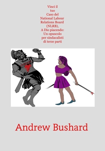  Andrew Bushard - Vinci il tuo Caso del National Labour Relations Board (NLRB), A Dio piacendo: Un opuscolo per sindacalisti di terze parti.